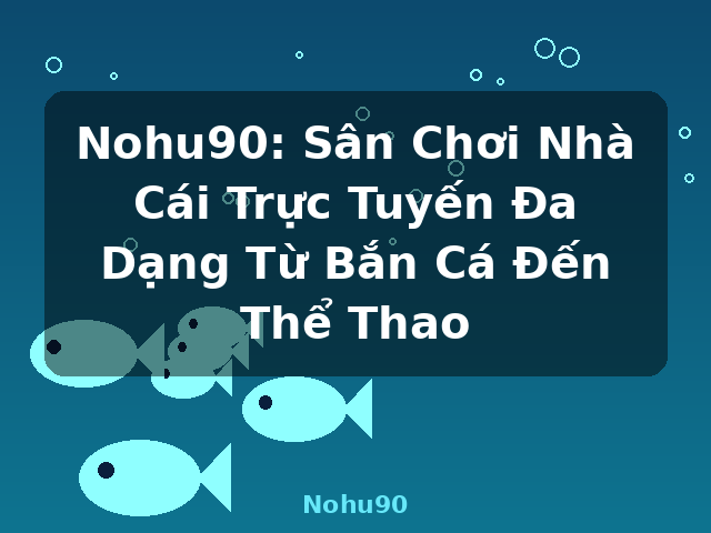 Nohu90: Sân Chơi Nhà Cái Trực Tuyến Đa Dạng Từ Bắn Cá Đến Thể Thao - Nohu90
