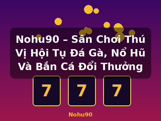 Nohu90 – Sân Chơi Thú Vị Hội Tụ Đá Gà, Nổ Hũ Và Bắn Cá Đổi Thưởng - Nohu90 Nohu90 – Sân Chơi Thú Vị Hội Tụ Đá Gà, Nổ Hũ Và Bắn Cá Đổi Thưởng - Nohu90