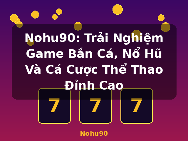 Nohu90: Trải Nghiệm Game Bắn Cá, Nổ Hũ Và Cá Cược Thể Thao Đỉnh Cao - Nohu90 Nohu90: Trải Nghiệm Game Bắn Cá, Nổ Hũ Và Cá Cược Thể Thao Đỉnh Cao - Nohu90