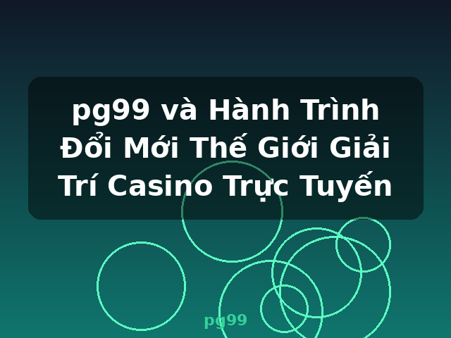 pg99 và Hành Trình Đổi Mới Thế Giới Giải Trí Casino Trực Tuyến - pg99 pg99 và Hành Trình Đổi Mới Thế Giới Giải Trí Casino Trực Tuyến - pg99