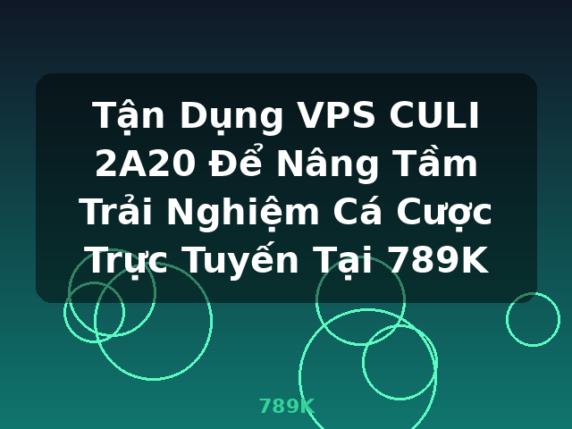 Tận Dụng VPS CULI 2A20 Để Nâng Tầm Trải Nghiệm Cá Cược Trực Tuyến Tại 789K - 789K Tận Dụng VPS CULI 2A20 Để Nâng Tầm Trải Nghiệm Cá Cược Trực Tuyến Tại 789K - 789K
