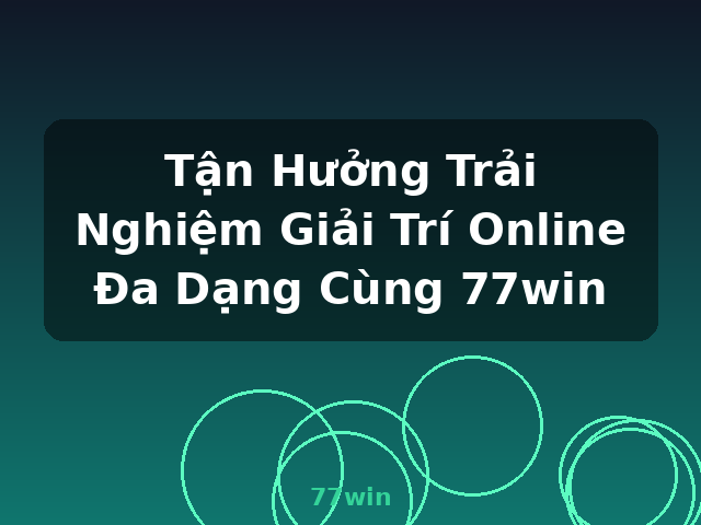 Tận Hưởng Trải Nghiệm Giải Trí Online Đa Dạng Cùng 77win - 77win