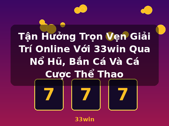 Tận Hưởng Trọn Vẹn Giải Trí Online Với 33win Qua Nổ Hũ, Bắn Cá Và Cá Cược Thể Thao - 33win Tận Hưởng Trọn Vẹn Giải Trí Online Với 33win Qua Nổ Hũ, Bắn Cá Và Cá Cược Thể Thao - 33win