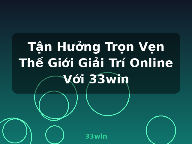 Tận Hưởng Trọn Vẹn Thế Giới Giải Trí Online Với 33win - 33win