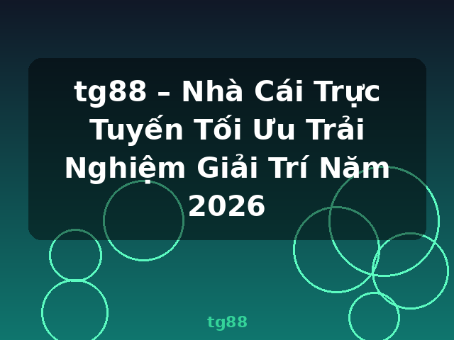 tg88 – Nhà Cái Trực Tuyến Tối Ưu Trải Nghiệm Giải Trí Năm 2026 - tg88