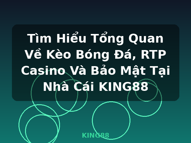 Tìm Hiểu Tổng Quan Về Kèo Bóng Đá, RTP Casino Và Bảo Mật Tại Nhà Cái KING88 - KING88 Tìm Hiểu Tổng Quan Về Kèo Bóng Đá, RTP Casino Và Bảo Mật Tại Nhà Cái KING88 - KING88