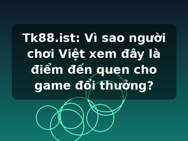 Tk88.ist: Vì sao người chơi Việt xem đây là điểm đến quen cho game đổi thưởng? Tk88.ist: Vì sao người chơi Việt xem đây là điểm đến quen cho game đổi thưởng?