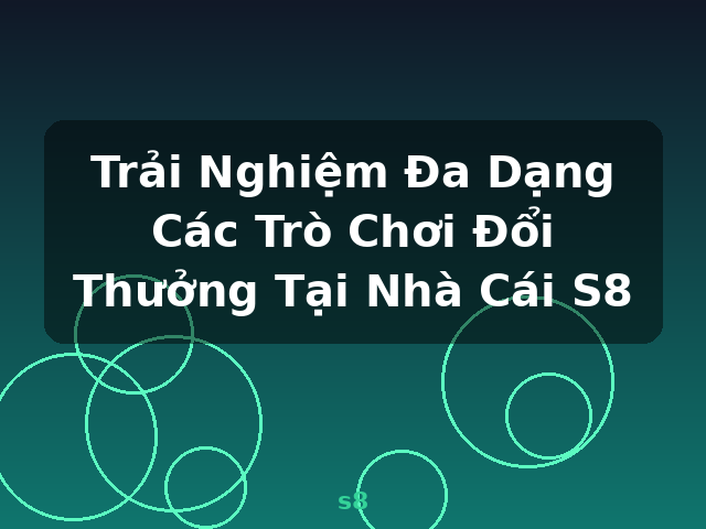 Trải Nghiệm Đa Dạng Các Trò Chơi Đổi Thưởng Tại Nhà Cái S8 - s8