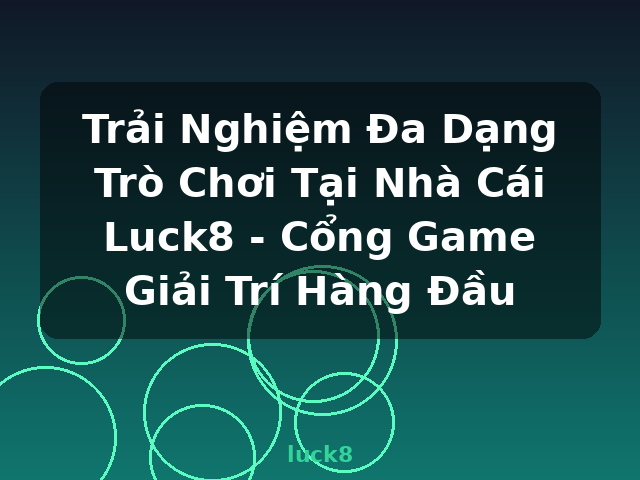 Trải Nghiệm Đa Dạng Trò Chơi Tại Nhà Cái Luck8 - Cổng Game Giải Trí Hàng Đầu - luck8
