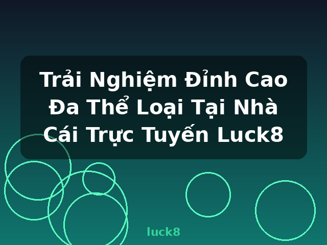 Trải Nghiệm Đỉnh Cao Đa Thể Loại Tại Nhà Cái Trực Tuyến Luck8 - luck8 Trải Nghiệm Đỉnh Cao Đa Thể Loại Tại Nhà Cái Trực Tuyến Luck8 - luck8