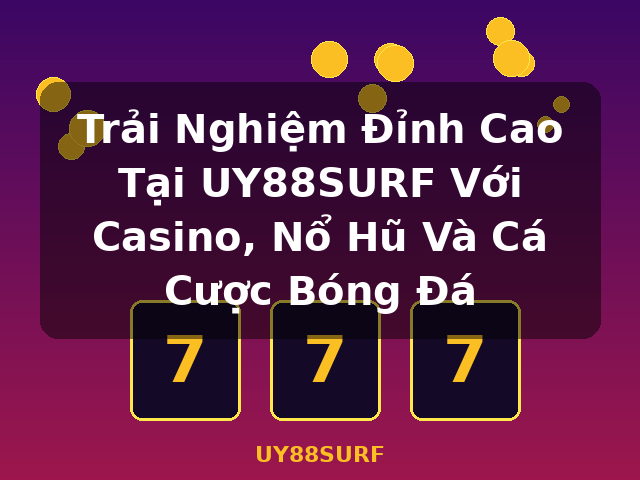 Trải Nghiệm Đỉnh Cao Tại UY88SURF Với Casino, Nổ Hũ Và Cá Cược Bóng Đá - UY88SURF Trải Nghiệm Đỉnh Cao Tại UY88SURF Với Casino, Nổ Hũ Và Cá Cược Bóng Đá - UY88SURF