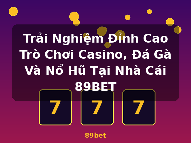 Trải Nghiệm Đỉnh Cao Trò Chơi Casino, Đá Gà Và Nổ Hũ Tại Nhà Cái 89BET - 89bet