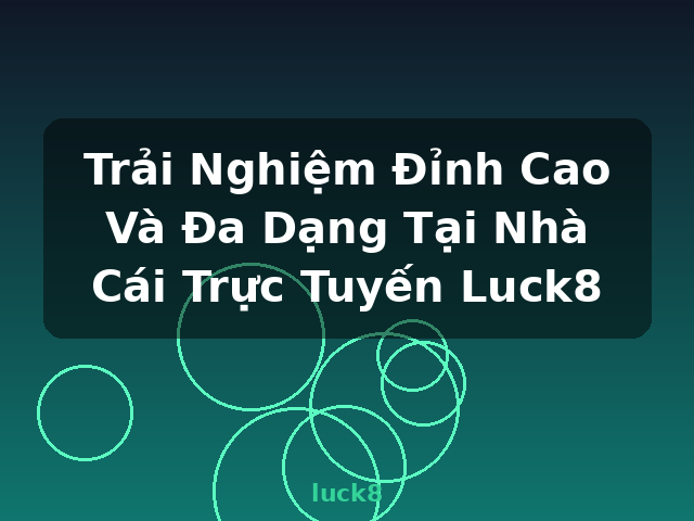 Trải Nghiệm Đỉnh Cao Và Đa Dạng Tại Nhà Cái Trực Tuyến Luck8 - luck8