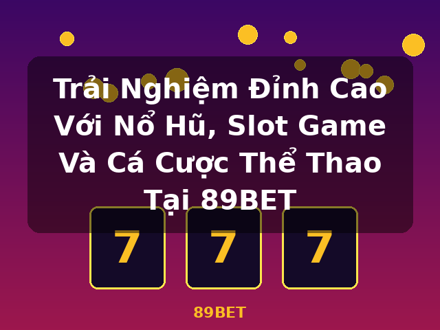 Trải Nghiệm Đỉnh Cao Với Nổ Hũ, Slot Game Và Cá Cược Thể Thao Tại 89BET - 89BET