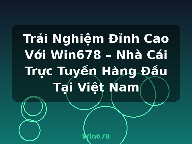 Trải Nghiệm Đỉnh Cao Với Win678 – Nhà Cái Trực Tuyến Hàng Đầu Tại Việt Nam - Win678