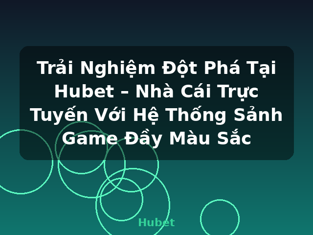 Trải Nghiệm Đột Phá Tại Hubet – Nhà Cái Trực Tuyến Với Hệ Thống Sảnh Game Đầy Màu Sắc - Hubet