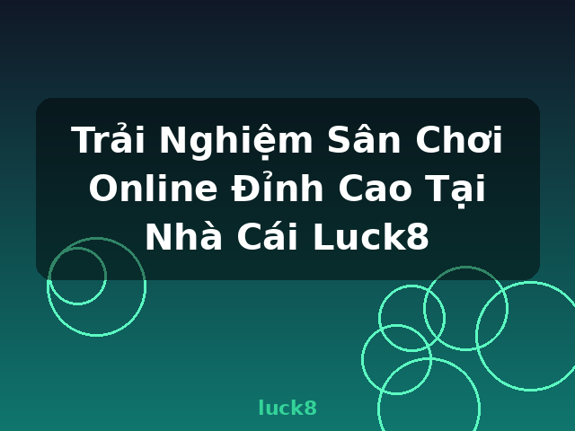 Trải Nghiệm Sân Chơi Online Đỉnh Cao Tại Nhà Cái Luck8 - luck8 Trải Nghiệm Sân Chơi Online Đỉnh Cao Tại Nhà Cái Luck8 - luck8
