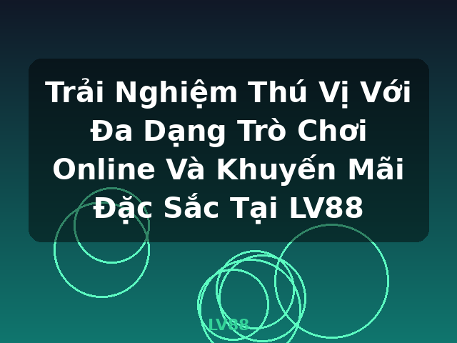 Trải Nghiệm Thú Vị Với Đa Dạng Trò Chơi Online Và Khuyến Mãi Đặc Sắc Tại LV88 - LV88 Trải Nghiệm Thú Vị Với Đa Dạng Trò Chơi Online Và Khuyến Mãi Đặc Sắc Tại LV88 - LV88