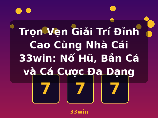 Trọn Vẹn Giải Trí Đỉnh Cao Cùng Nhà Cái 33win: Nổ Hũ, Bắn Cá và Cá Cược Đa Dạng - 33win Trọn Vẹn Giải Trí Đỉnh Cao Cùng Nhà Cái 33win: Nổ Hũ, Bắn Cá và Cá Cược Đa Dạng - 33win