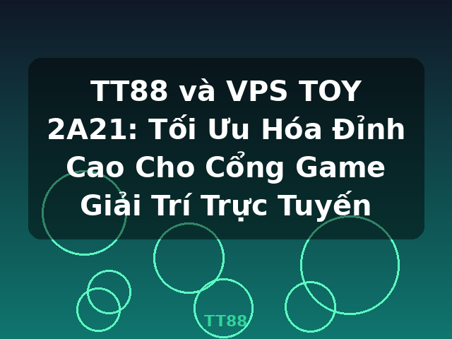TT88 và VPS TOY 2A21: Tối Ưu Hóa Đỉnh Cao Cho Cổng Game Giải Trí Trực Tuyến - TT88 TT88 và VPS TOY 2A21: Tối Ưu Hóa Đỉnh Cao Cho Cổng Game Giải Trí Trực Tuyến - TT88