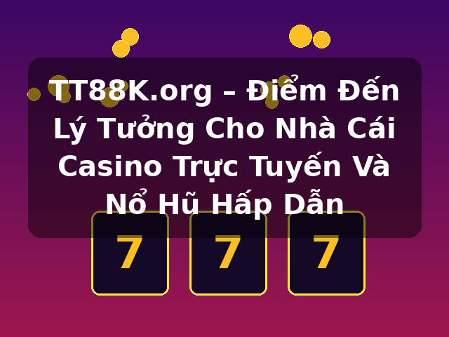 TT88K.org – Điểm Đến Lý Tưởng Cho Nhà Cái Casino Trực Tuyến Và Nổ Hũ Hấp Dẫn