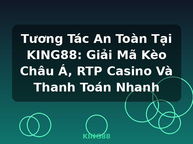 Tương Tác An Toàn Tại KING88: Giải Mã Kèo Châu Á, RTP Casino Và Thanh Toán Nhanh - KING88 Tương Tác An Toàn Tại KING88: Giải Mã Kèo Châu Á, RTP Casino Và Thanh Toán Nhanh - KING88