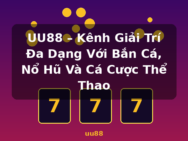 UU88 – Kênh Giải Trí Đa Dạng Với Bắn Cá, Nổ Hũ Và Cá Cược Thể Thao - uu88