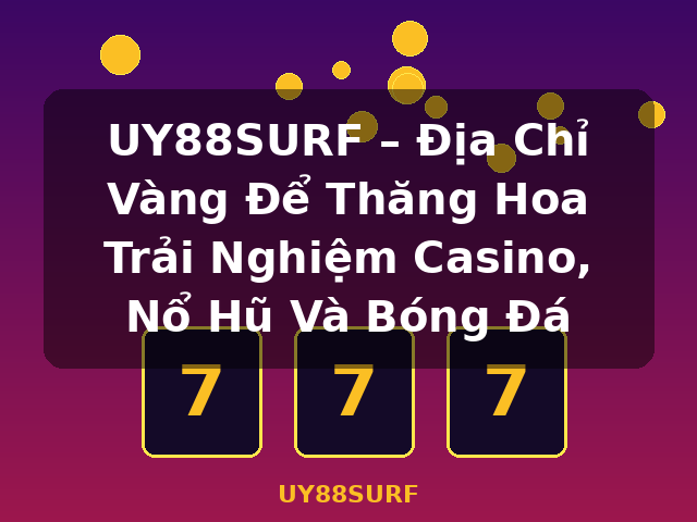 UY88SURF – Địa Chỉ Vàng Để Thăng Hoa Trải Nghiệm Casino, Nổ Hũ Và Bóng Đá - UY88SURF UY88SURF – Địa Chỉ Vàng Để Thăng Hoa Trải Nghiệm Casino, Nổ Hũ Và Bóng Đá - UY88SURF