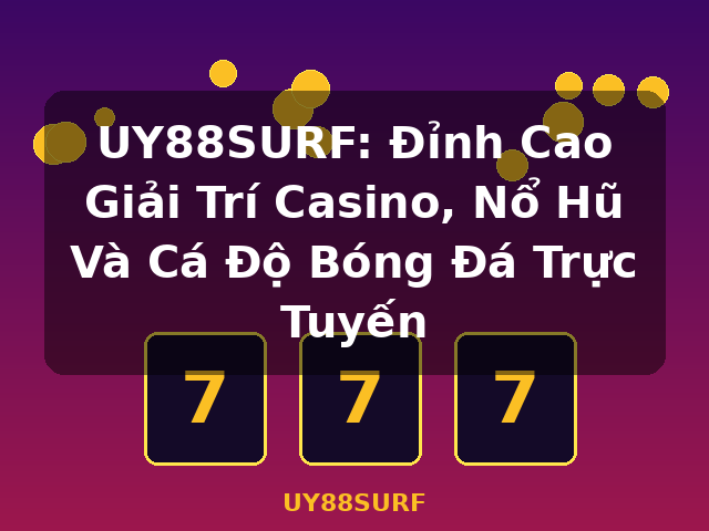 UY88SURF: Đỉnh Cao Giải Trí Casino, Nổ Hũ Và Cá Độ Bóng Đá Trực Tuyến - UY88SURF