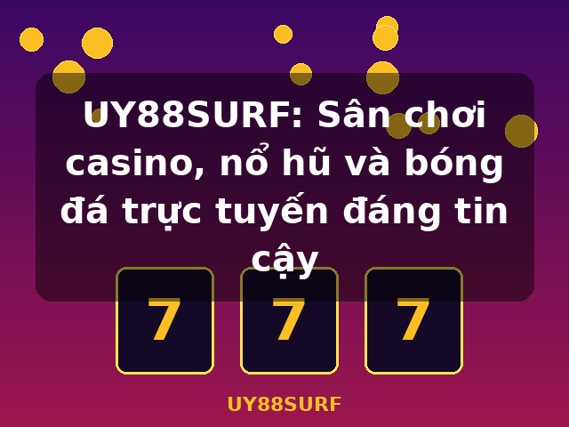 UY88SURF: Sân chơi casino, nổ hũ và bóng đá trực tuyến đáng tin cậy - UY88SURF