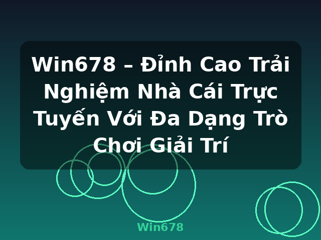 Win678 – Đỉnh Cao Trải Nghiệm Nhà Cái Trực Tuyến Với Đa Dạng Trò Chơi Giải Trí - Win678